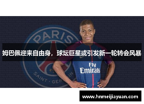 姆巴佩迎来自由身,球坛巨星或引发新一轮转会风暴