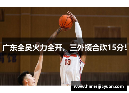 广东全员火力全开,三外援合砍15分!