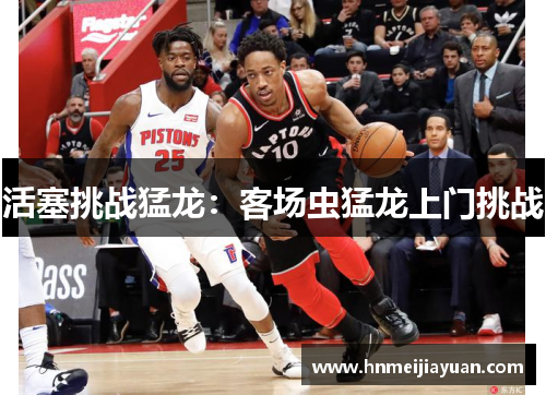 活塞挑战猛龙：客场虫猛龙上门挑战