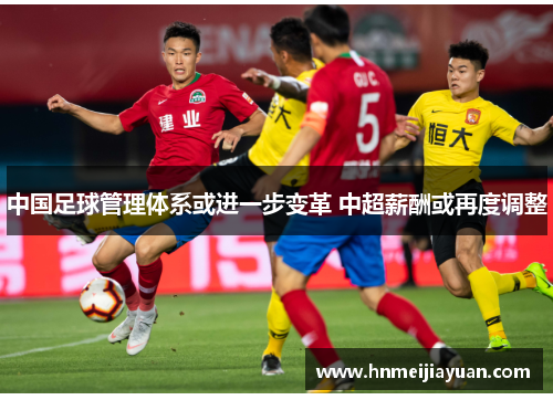 中国足球管理体系或进一步变革 中超薪酬或再度调整